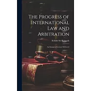 The Progress of International law and Arbitration; an Inaugural Lecture Delivered
