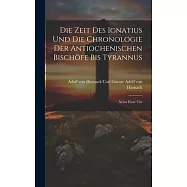 Die Zeit des Ignatius und die Chronologie der Antiochenischen Bisch&ouml;fe bis Tyrannus: Nebst Einer Unt