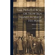 The Printer Boy, or, How Ben Franklin Made his Mark: An Example for Youth