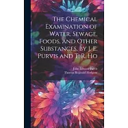 The Chemical Examination of Water, Sewage, Foods, and Other Substances, by J. E. Purvis and T. R. Ho