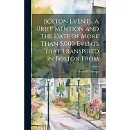 Boston Events. A Brief Mention and the Date of More Than 5,000 Events That Transpired in Boston From