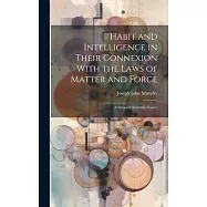 Habit and Intelligence in Their Connexion With the Laws of Matter and Force: A Series of Scientific Essays