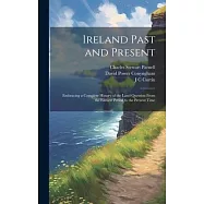 Ireland Past and Present: Embracing a Complete History of the Land Question From the Earliest Period to the Present