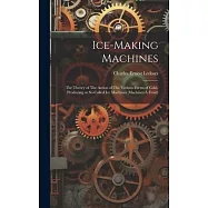 Ice-making Machines: The Theory of The Action of The Various Forms of Cold-producing or So-called ice Machines