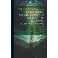Telephony, a Manual of the Design, Construction, and Operation of Telephone Exchanges Volume p.3