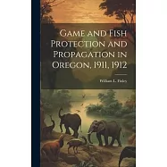 Game and Fish Protection and Propagation in Oregon, 1911, 1912