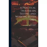 A Practical Treatise on Testing and Working Silver Ores