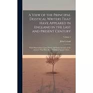 A View of the Principal Deistical Writers That Have Appeared in England in the Last and Present Century: With Observations Upon Them, and Some Account