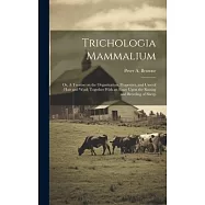 Trichologia Mammalium; or, A Treatise on the Organization, Properties, and Uses of Hair and Wool; Together With an Essay Upon the Raising and Breeding