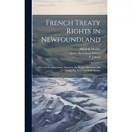 French Treaty Rights in Newfoundland; the Case for the Colony, Stated by the People’s Delegates, Sir J.S. Winter, P.