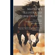 Mayhew’s Illustrated Horse Doctor: Being an Account of the Various Diseases Incident to the Equine Race: With the