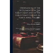 Ordinances of the Settlements On the Gold Coast and of the Gold Coast Colony, in Force April 7Th, 1887: With an