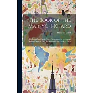 The Book of the Mainyô-I-Khard: The Pazand and Sansk. Texts, As Arranged by Neriosengh Dhaval, With an Engl. Tr., a
