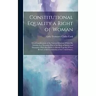 Constitutional Equality a Right of Woman: Or, a Consideration of the Various Relations Which She Sustains As a