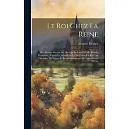 Le Roi Chez La Reine: Ou, Histoire Secrète Du Mariage De Louis XIII Et D’anne D’autriche, D’après Le Journal De La Vie