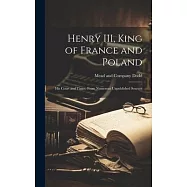 Henry III, King of France and Poland: His Court and Times. From Numerous Unpublished Sources