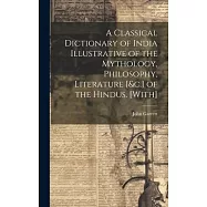 A Classical Dictionary of India Illustrative of the Mythology, Philosophy, Literature [&c.] of the Hindus. [With]