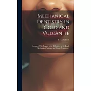 Mechanical Dentistry in Gold and Vulcanite: Arranged With Regard to the Difficulties of the Pupil, Mechanical Assistant
