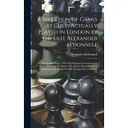 A Selection of Games at Chess Actually Played in London by the Late Alexander M&rsquo;donnell: The Best English Player, With