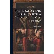 Dr. Le Baron and his Daughter. A Story of the old Colony