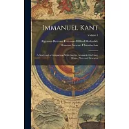 Immanuel Kant: A Study and a Comparison With Goethe, Leonardo Da Vinci, Bruno, Plato and Descartes; Volume 1