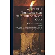 A Golden Treasury for the Children of God: Whose Treasure is in Heaven, Consisting of Select Texts of the Bible With