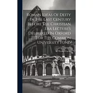 Roman Ideas Of Deity In The Last Century Before The Christian Era Lectures Delivered In Oxford For The Common
