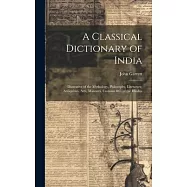 A Classical Dictionary of India: Illustrative of the Mythology, Philosophy, Literature, Antiquities, Arts, Manners