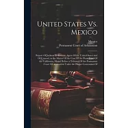 United States Vs. Mexico: Report Of Jackson H. Ralston, Agent Of the United States and Of Counsel, in the Matter Of the