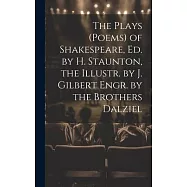 The Plays (Poems) of Shakespeare, Ed. by H. Staunton, the Illustr. by J. Gilbert Engr. by the Brothers Dalziel