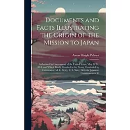 Documents and Facts Illustrating the Origin of the Mission to Japan: Authorized by Government of the United States, May