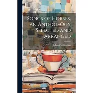 Songs of Horses, an Anthol-ogy Selected and Arranged