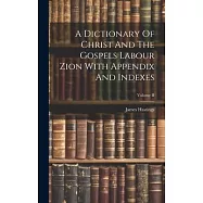 A Dictionary Of Christ And The Gospels Labour Zion With Appendix And Indexes; Volume II