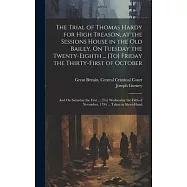 The Trial of Thomas Hardy for High Treason, at the Sessions House in the Old Bailey, On Tuesday the Twenty-Eighth