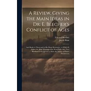 A Review, Giving the Main Ideas in Dr. E. Beecher&rsquo;s Conflict of Ages: And Reply to Them and to His Many Reviewers; to