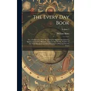 The Every Day Book: Or, a Guide to the Year: Describing the Popular Amusements, Sports, Ceremonies, Manners, Customs