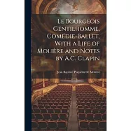 Le Bourgeois Gentilhomme, Com&eacute;die-Ballet, With a Life of Moli&egrave;re and Notes by A.C. Clapin