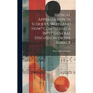 Musical Appreciation in Schools, Why--and how? Comprising a Brief General Discussion of the Subject