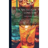 The Bacillus of Long Life: A Manual Of the Preparation and Souring Of Milk for Dietary Purposes, Together With an