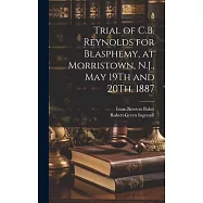 Trial of C.B. Reynolds for Blasphemy, at Morristown, N.J., May 19Th and 20Th, 1887