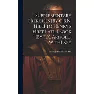 Supplementary Exercises [By G.B.N. Hill] to Henry’s First Latin Book [By T.K. Arnold. With] Key