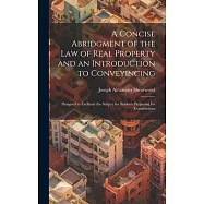 A Concise Abridgment of the Law of Real Property and an Introduction to Conveyincing: Designed to Facilitate the