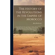 The History of the Revolutions in the Empire of Morocco: Upon the Death of the Late Emperor Muley Ishmael; Being a Most