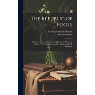 The Republic of Fools: Being the History of the State and People of Abdera, in Thrace. Tr. [From Geschichte Der