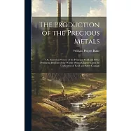 The Production of the Precious Metals: Or, Statistical Notices of the Principal Gold and Silver Producing Regions of