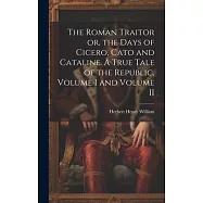 The Roman Traitor or, the Days of Cicero, Cato and Cataline. A True Tale of the Republic, Volume I and Volume II