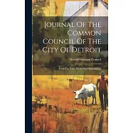 Journal Of The Common Council Of The City Of Detroit: From The Time Of Its First Organization