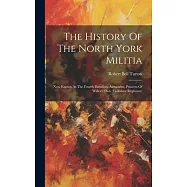 The History Of The North York Militia: Now Known As The Fourth Battalion, Alexandra, Princess Of Wales&rsquo;s Own (yorkshire