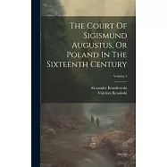 The Court Of Sigismund Augustus, Or Poland In The Sixteenth Century; Volume 3