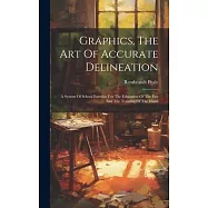Graphics, The Art Of Accurate Delineation: A System Of School Exercise For The Education Of The Eye And The Training Of The Hand
